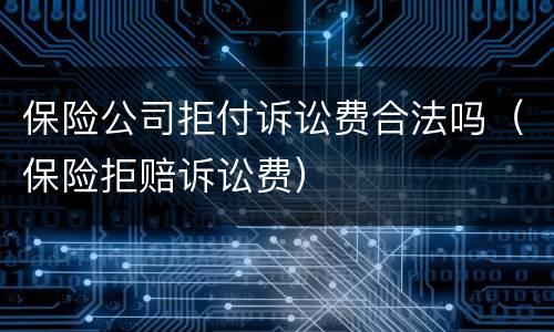 保险公司拒付诉讼费合法吗（保险拒赔诉讼费）