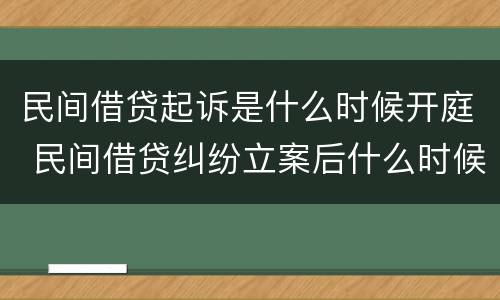 民间借贷起诉是什么时候开庭 民间借贷纠纷立案后什么时候开庭
