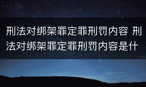 刑法对绑架罪定罪刑罚内容 刑法对绑架罪定罪刑罚内容是什么