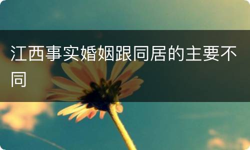 江西事实婚姻跟同居的主要不同