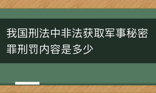 我国刑法中非法获取军事秘密罪刑罚内容是多少