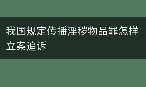 我国规定传播淫秽物品罪怎样立案追诉