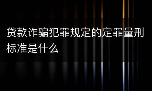 贷款诈骗犯罪规定的定罪量刑标准是什么