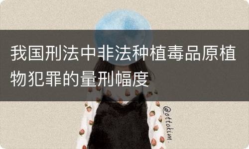 我国刑法中非法种植毒品原植物犯罪的量刑幅度