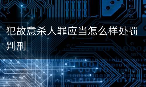 犯故意杀人罪应当怎么样处罚判刑