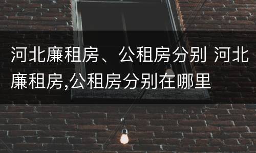 河北廉租房、公租房分别 河北廉租房,公租房分别在哪里