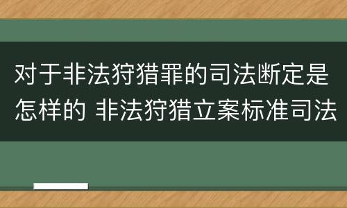 对于非法狩猎罪的司法断定是怎样的 非法狩猎立案标准司法解释