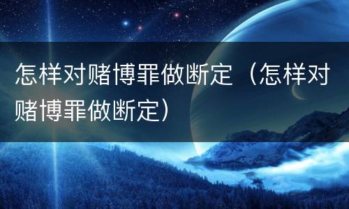 怎样对赌博罪做断定（怎样对赌博罪做断定）