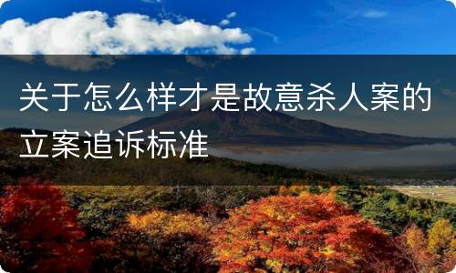 关于怎么样才是故意杀人案的立案追诉标准