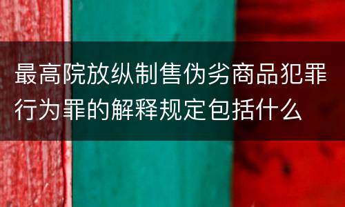 最高院放纵制售伪劣商品犯罪行为罪的解释规定包括什么