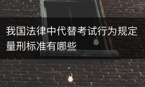 我国法律中代替考试行为规定量刑标准有哪些