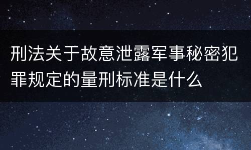 刑法关于故意泄露军事秘密犯罪规定的量刑标准是什么