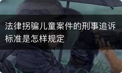 法律拐骗儿童案件的刑事追诉标准是怎样规定