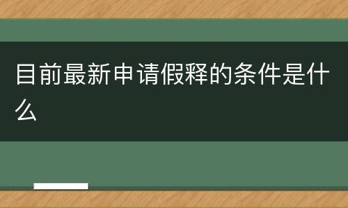 目前最新申请假释的条件是什么