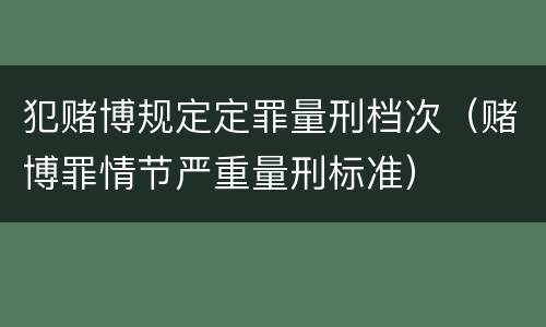 犯赌博规定定罪量刑档次（赌博罪情节严重量刑标准）