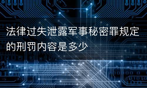 法律过失泄露军事秘密罪规定的刑罚内容是多少