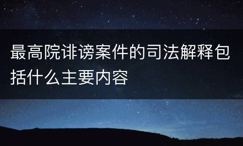 最高院诽谤案件的司法解释包括什么主要内容