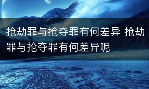 抢劫罪与抢夺罪有何差异 抢劫罪与抢夺罪有何差异呢