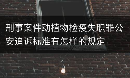 刑事案件动植物检疫失职罪公安追诉标准有怎样的规定