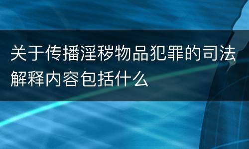 关于传播淫秽物品犯罪的司法解释内容包括什么