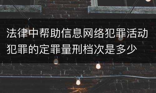法律中帮助信息网络犯罪活动犯罪的定罪量刑档次是多少