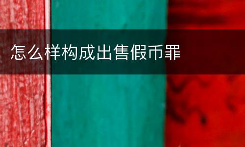 怎么样构成出售假币罪