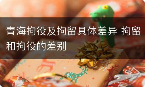 青海拘役及拘留具体差异 拘留和拘役的差别