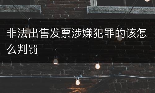 非法出售发票涉嫌犯罪的该怎么判罚
