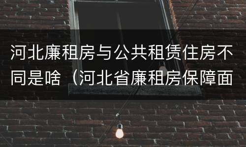 河北廉租房与公共租赁住房不同是啥（河北省廉租房保障面积标准）