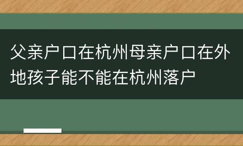 父亲户口在杭州母亲户口在外地孩子能不能在杭州落户