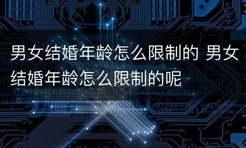 男女结婚年龄怎么限制的 男女结婚年龄怎么限制的呢