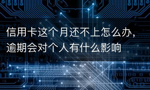信用卡这个月还不上怎么办，逾期会对个人有什么影响