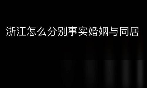 浙江怎么分别事实婚姻与同居