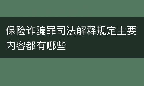 保险诈骗罪司法解释规定主要内容都有哪些