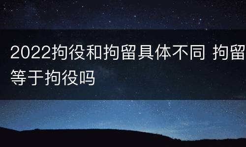 2022拘役和拘留具体不同 拘留等于拘役吗