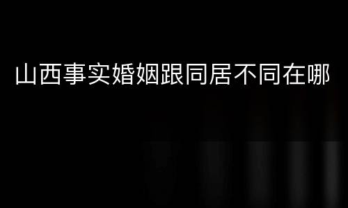 山西事实婚姻跟同居不同在哪