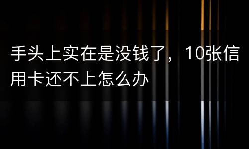 手头上实在是没钱了，10张信用卡还不上怎么办