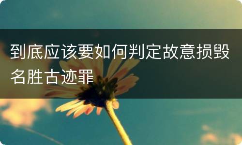 到底应该要如何判定故意损毁名胜古迹罪