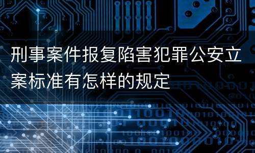 刑事案件报复陷害犯罪公安立案标准有怎样的规定