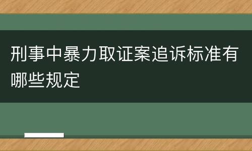 刑事中暴力取证案追诉标准有哪些规定
