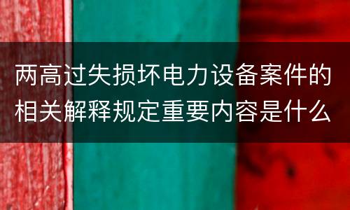 两高过失损坏电力设备案件的相关解释规定重要内容是什么