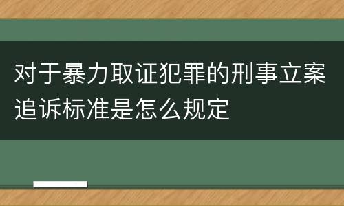 对于暴力取证犯罪的刑事立案追诉标准是怎么规定