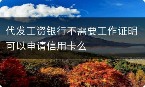 代发工资银行不需要工作证明可以申请信用卡么