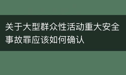 关于大型群众性活动重大安全事故罪应该如何确认