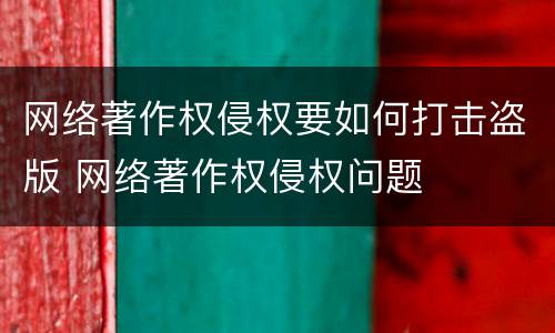网络著作权侵权要如何打击盗版 网络著作权侵权问题