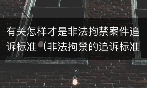 有关怎样才是非法拘禁案件追诉标准（非法拘禁的追诉标准）