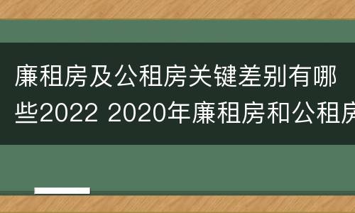 廉租房及公租房关键差别有哪些2022 2020年廉租房和公租房的区别