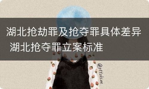 湖北抢劫罪及抢夺罪具体差异 湖北抢夺罪立案标准