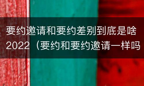 要约邀请和要约差别到底是啥2022（要约和要约邀请一样吗）