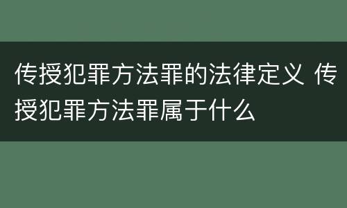 传授犯罪方法罪的法律定义 传授犯罪方法罪属于什么